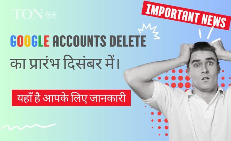 Important News: Google Accounts Delete का प्रारंभ दिसंबर में।यहाँ है आपके लिए जानकारी