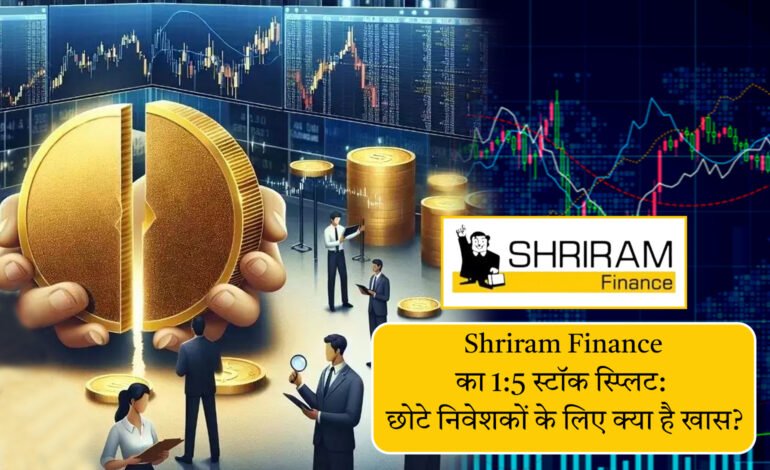 Shriram Finance का 1:5 स्टॉक स्प्लिट: छोटे निवेशकों के लिए क्या है खास?